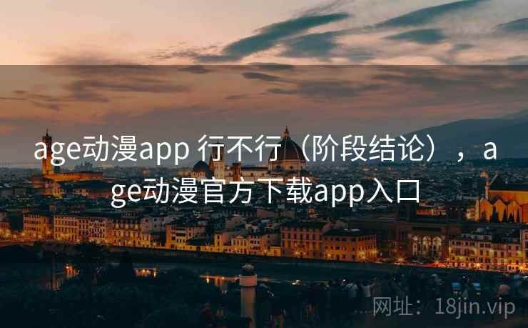 age动漫app 行不行（阶段结论），age动漫官方下载app入口  第2张