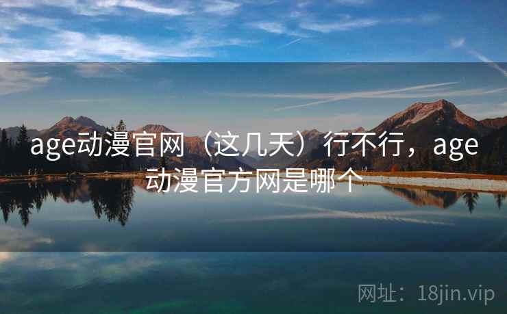 age动漫官网（这几天）行不行，age动漫官方网是哪个  第2张