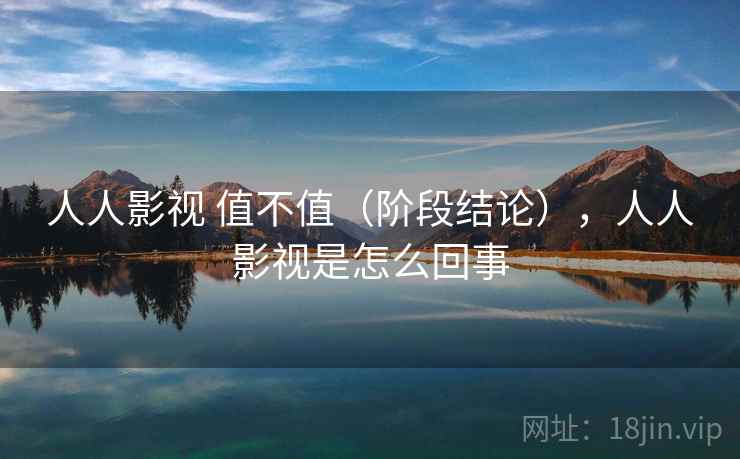 人人影视 值不值（阶段结论），人人影视是怎么回事  第2张