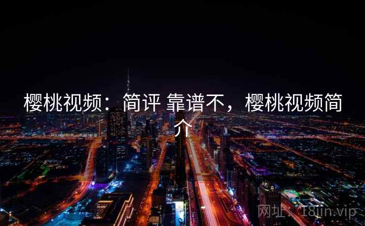 樱桃视频：简评 靠谱不，樱桃视频简介  第2张