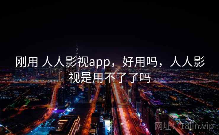 刚用 人人影视app，好用吗，人人影视是用不了了吗  第1张