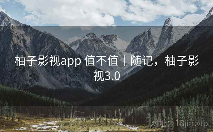 柚子影视app 值不值｜随记，柚子影视3.0  第2张