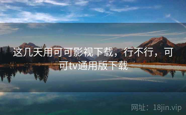 这几天用可可影视下载，行不行，可可tv通用版下载  第1张