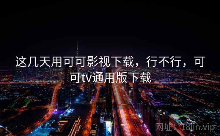 这几天用可可影视下载，行不行，可可tv通用版下载  第2张