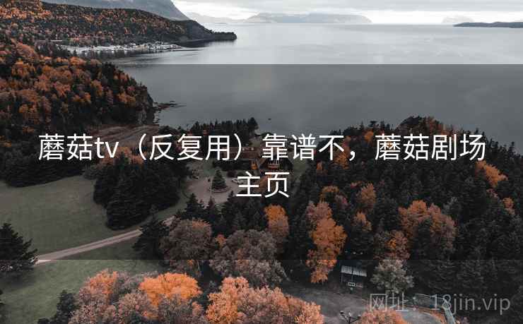 蘑菇tv（反复用）靠谱不，蘑菇剧场主页  第2张