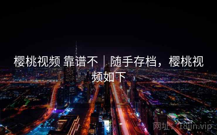 樱桃视频 靠谱不｜随手存档，樱桃视频如下  第2张