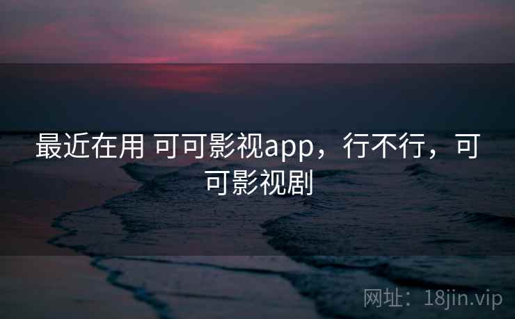 最近在用 可可影视app，行不行，可可影视剧  第1张
