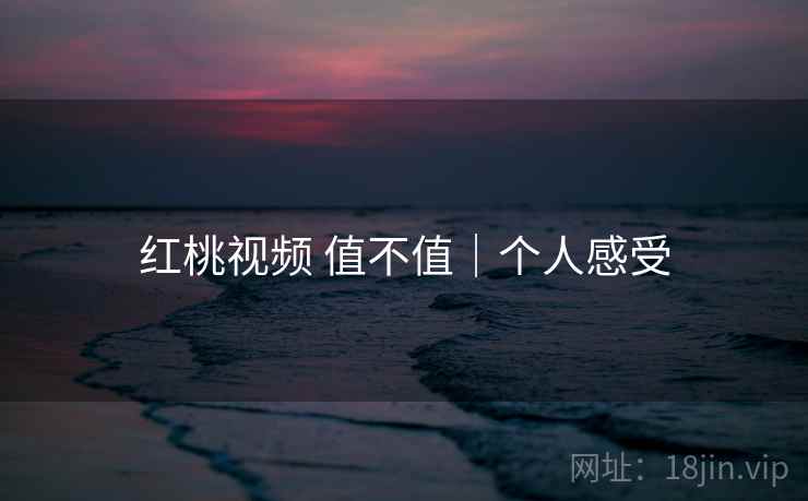 红桃视频 值不值｜个人感受  第2张