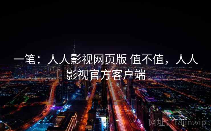 一笔：人人影视网页版 值不值，人人影视官方客户端  第1张