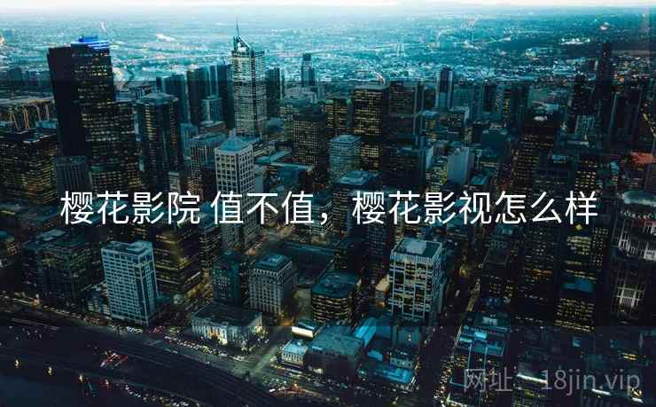 樱花影院 值不值，樱花影视怎么样  第2张