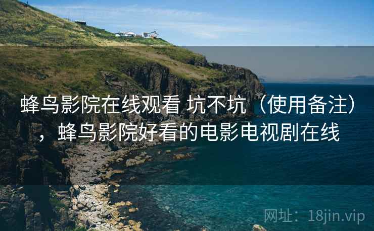 蜂鸟影院在线观看 坑不坑(使用备注),蜂鸟影院好看的电影电视剧在线 第1张 蜂鸟影院在线观看 坑不坑(使用备注),蜂鸟影院好看的电影电视剧在线 第1张