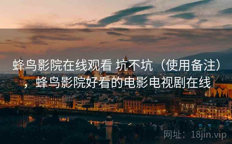 蜂鸟影院在线观看 坑不坑(使用备注),蜂鸟影院好看的电影电视剧在线 第2张 蜂鸟影院在线观看 坑不坑(使用备注),蜂鸟影院好看的电影电视剧在线 第2张