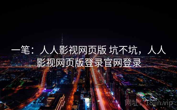 一笔：人人影视网页版 坑不坑，人人影视网页版登录官网登录  第2张