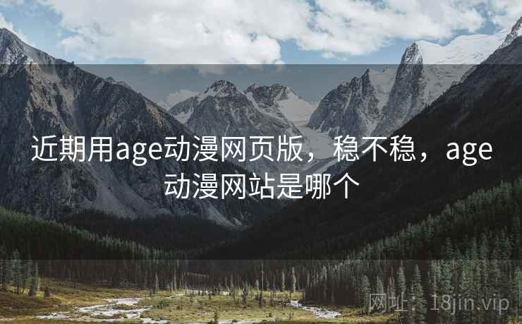 近期用age动漫网页版,稳不稳,age动漫网站是哪个 第2张 近期用age动漫网页版,稳不稳,age动漫网站是哪个 第2张