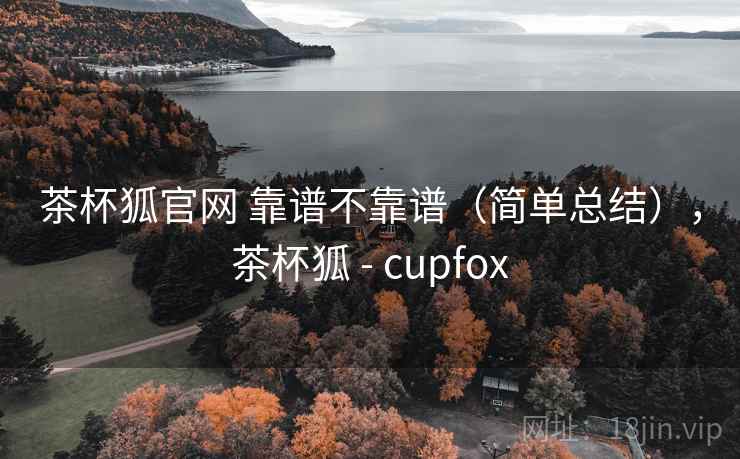 茶杯狐官网 靠谱不靠谱(简单总结),茶杯狐 - cupfox 第1张 茶杯狐官网 靠谱不靠谱(简单总结),茶杯狐 - cupfox 第1张