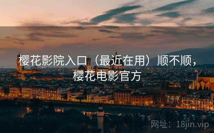 樱花影院入口(最近在用)顺不顺,樱花电影官方 第1张 樱花影院入口(最近在用)顺不顺,樱花电影官方 第1张