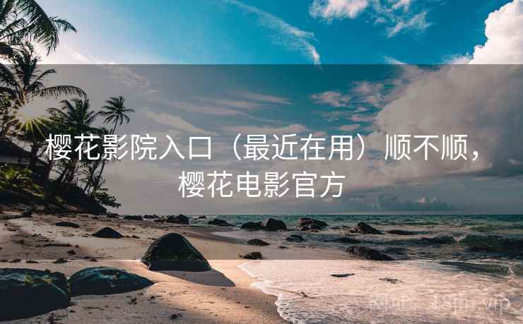樱花影院入口(最近在用)顺不顺,樱花电影官方 第2张 樱花影院入口(最近在用)顺不顺,樱花电影官方 第2张
