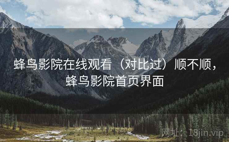 蜂鸟影院在线观看(对比过)顺不顺,蜂鸟影院首页界面 第2张 蜂鸟影院在线观看(对比过)顺不顺,蜂鸟影院首页界面 第2张