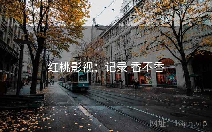 红桃影视：记录 香不香  第2张