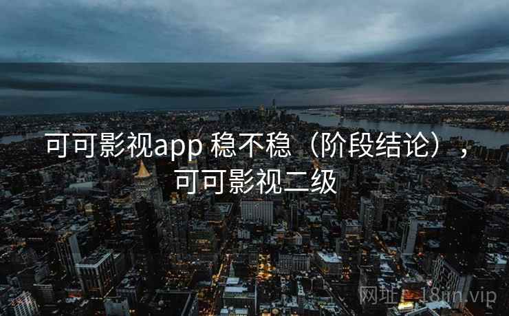 可可影视app 稳不稳（阶段结论），可可影视二级  第2张