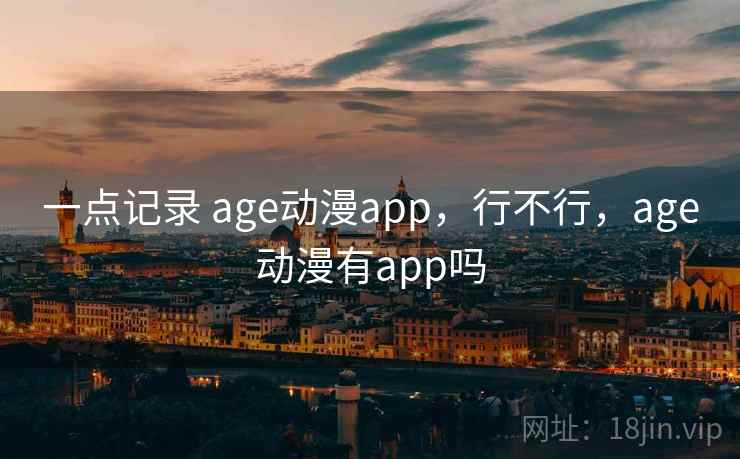 一点记录 age动漫app，行不行，age动漫有app吗  第1张