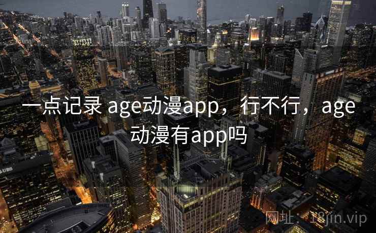 一点记录 age动漫app，行不行，age动漫有app吗  第2张