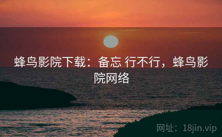 蜂鸟影院下载：备忘 行不行，蜂鸟影院网络  第2张