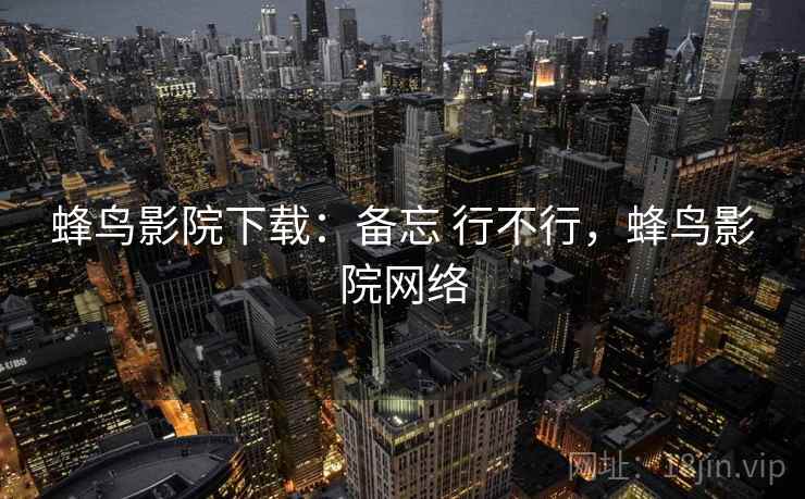 蜂鸟影院下载：备忘 行不行，蜂鸟影院网络  第1张