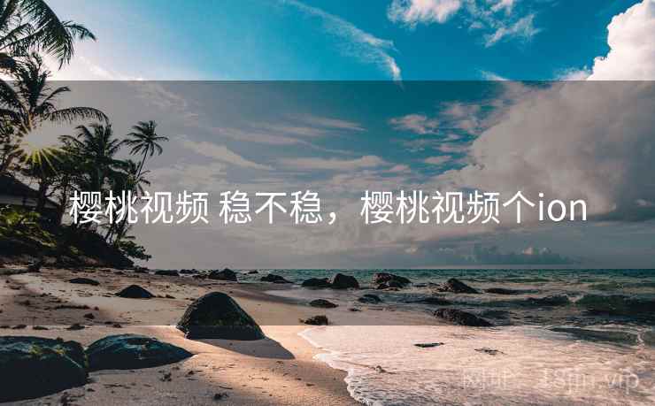 樱桃视频 稳不稳，樱桃视频个ion  第2张