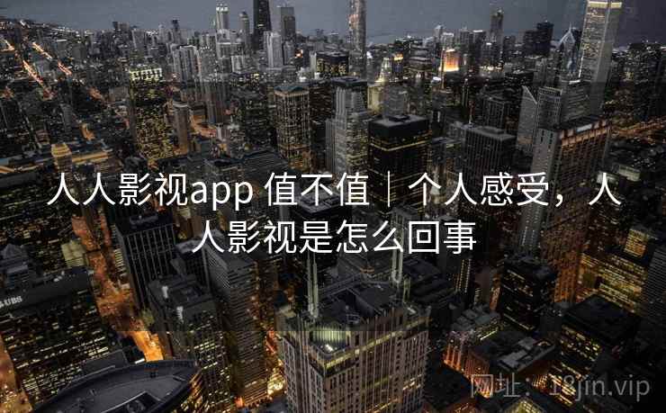 人人影视app 值不值｜个人感受，人人影视是怎么回事  第1张