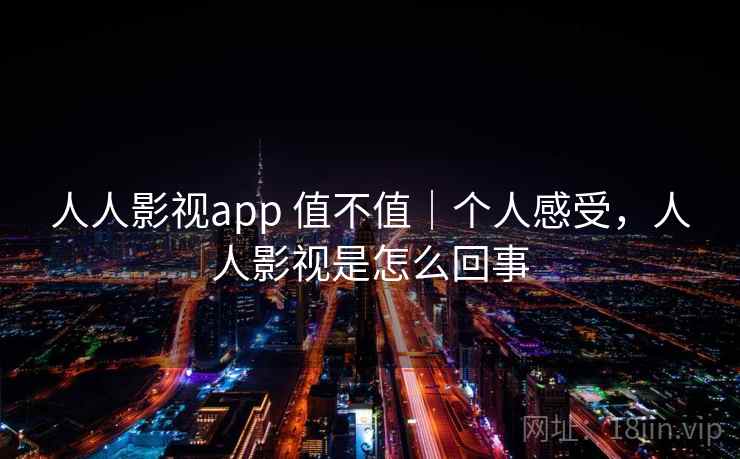 人人影视app 值不值｜个人感受，人人影视是怎么回事  第2张