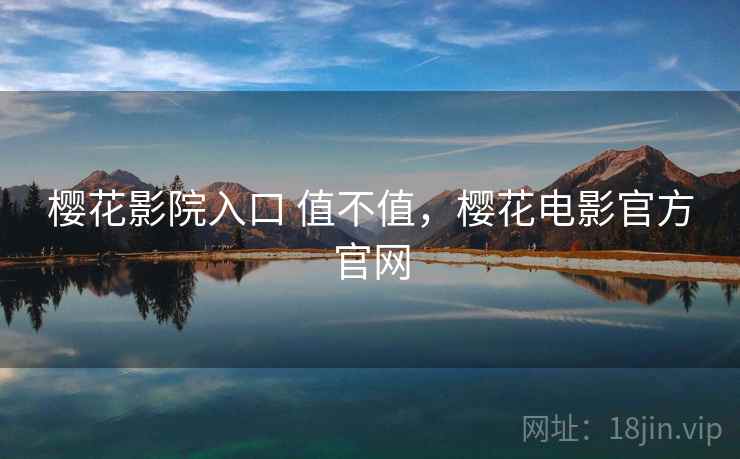 樱花影院入口 值不值,樱花电影官方官网 第2张 樱花影院入口 值不值,樱花电影官方官网 第2张