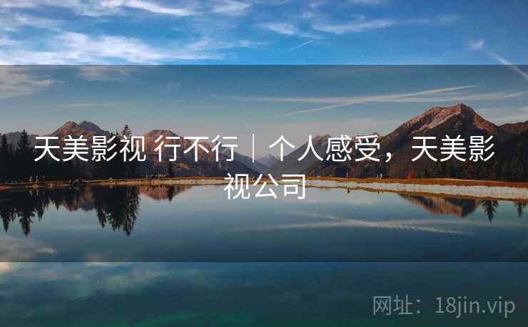 天美影视 行不行|个人感受,天美影视公司 第2张 天美影视 行不行|个人感受,天美影视公司 第2张