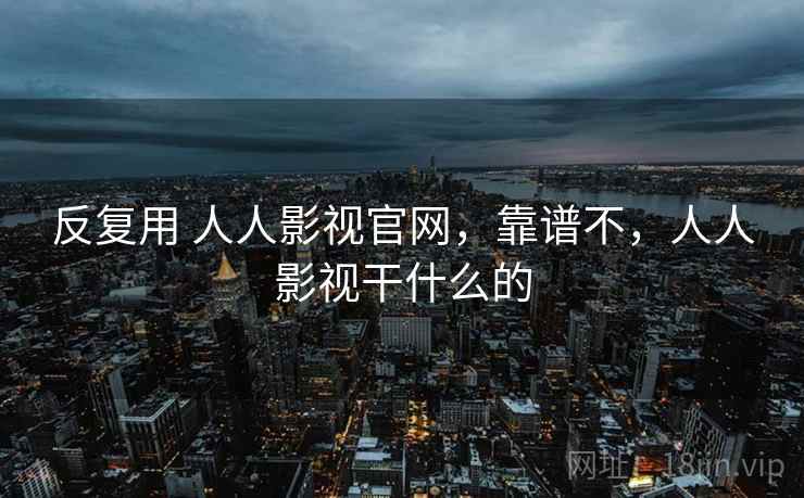反复用 人人影视官网，靠谱不，人人影视干什么的  第1张