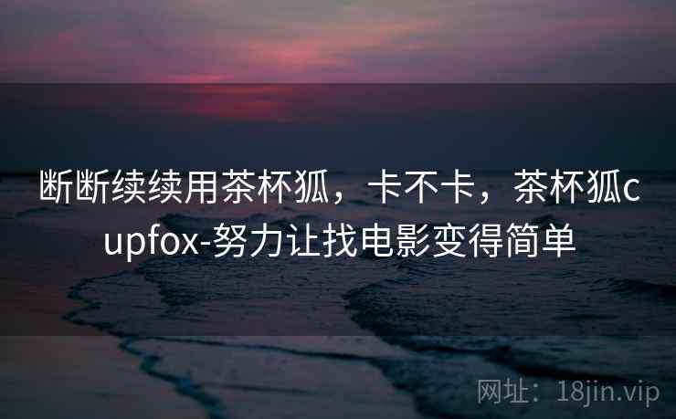 断断续续用茶杯狐，卡不卡，茶杯狐cupfox-努力让找电影变得简单  第1张