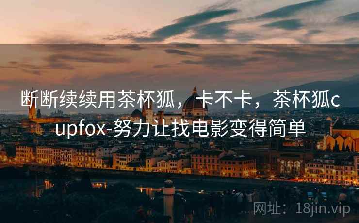 断断续续用茶杯狐，卡不卡，茶杯狐cupfox-努力让找电影变得简单  第2张