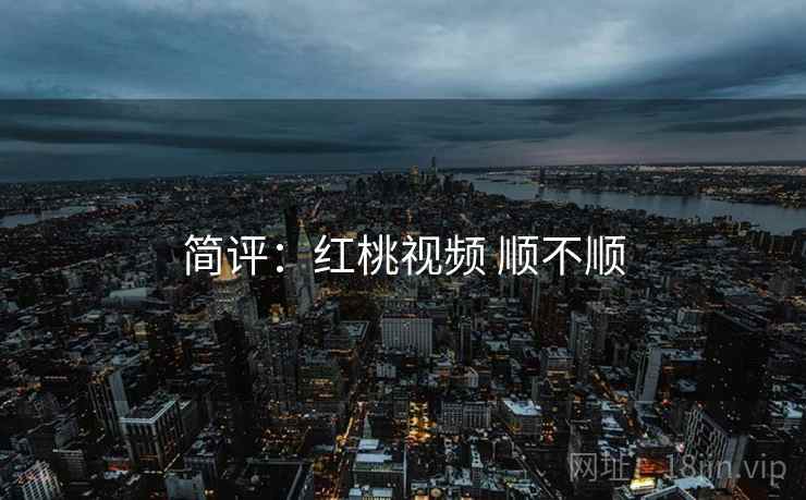 简评:红桃视频 顺不顺 第2张 简评:红桃视频 顺不顺 第2张