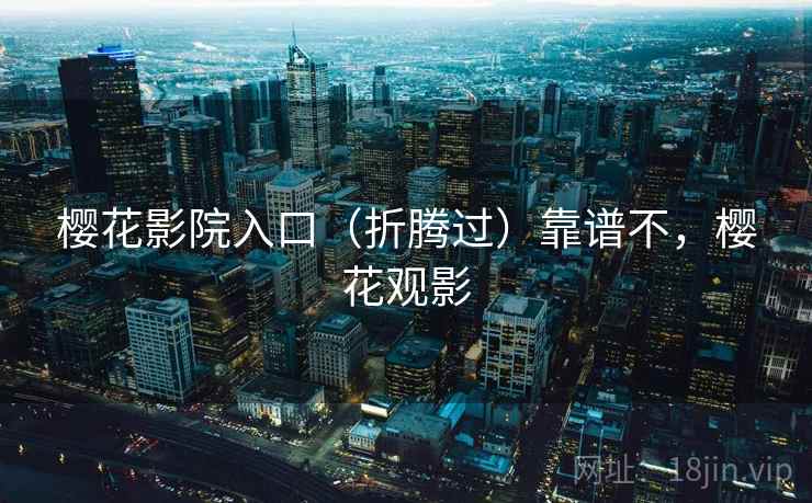 樱花影院入口（折腾过）靠谱不，樱花观影  第1张