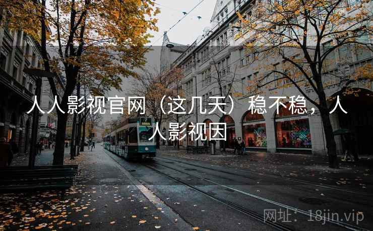 人人影视官网(这几天)稳不稳,人人影视因 第1张 人人影视官网(这几天)稳不稳,人人影视因 第1张