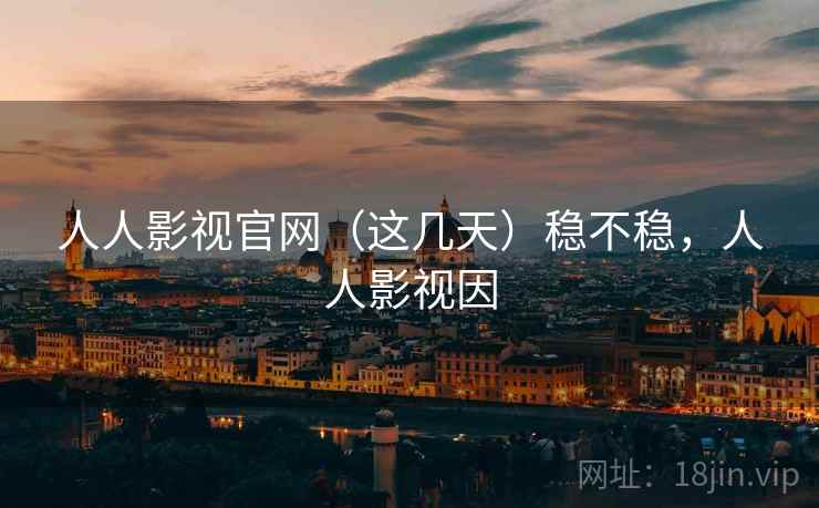 人人影视官网(这几天)稳不稳,人人影视因 第2张 人人影视官网(这几天)稳不稳,人人影视因 第2张