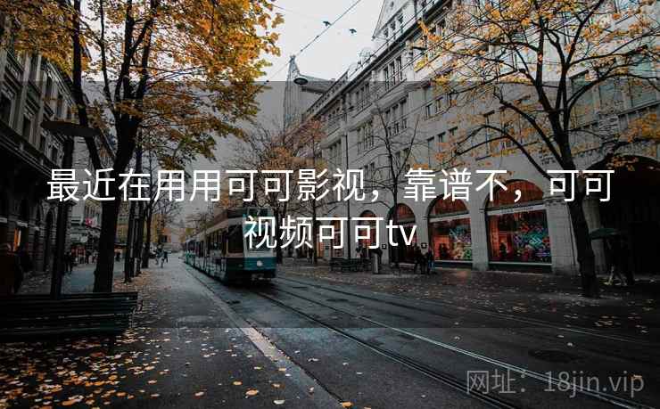 最近在用用可可影视，靠谱不，可可视频可可tv  第1张