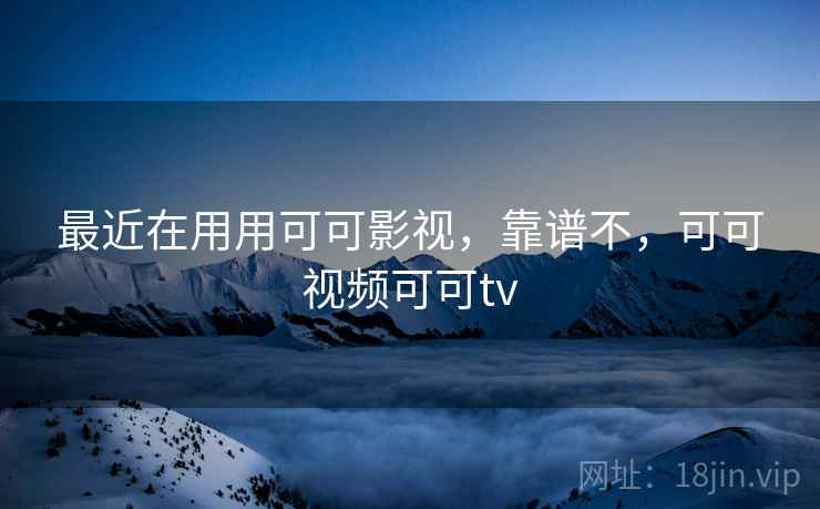 最近在用用可可影视，靠谱不，可可视频可可tv  第2张
