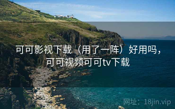 可可影视下载(用了一阵)好用吗,可可视频可可tv下载 第2张 可可影视下载(用了一阵)好用吗,可可视频可可tv下载 第2张