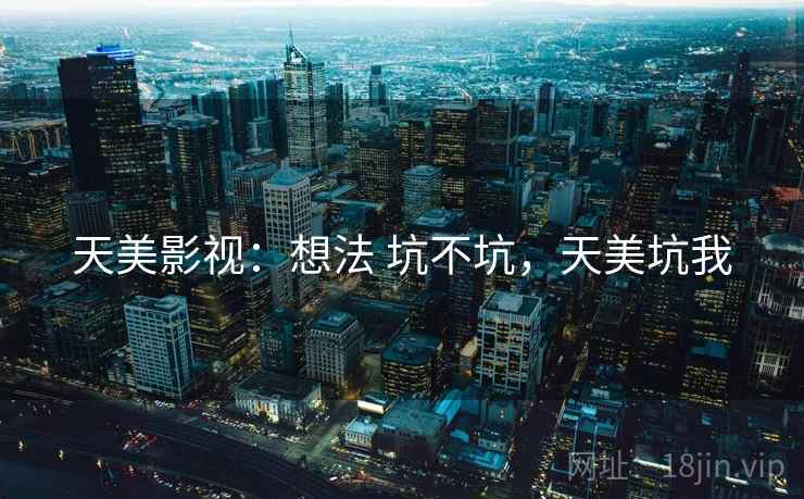 天美影视:想法 坑不坑,天美坑我 第2张 天美影视:想法 坑不坑,天美坑我 第2张