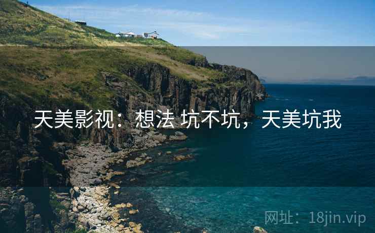 天美影视:想法 坑不坑,天美坑我 第1张 天美影视:想法 坑不坑,天美坑我 第1张