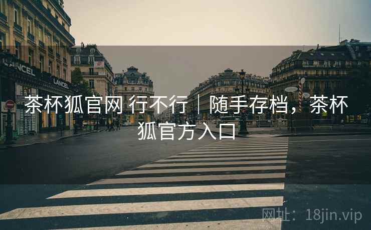 茶杯狐官网 行不行|随手存档,茶杯狐官方入口 第2张 茶杯狐官网 行不行|随手存档,茶杯狐官方入口 第2张