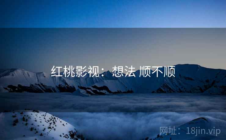 红桃影视:想法 顺不顺 第1张 红桃影视:想法 顺不顺 第1张