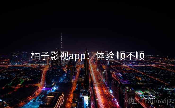 柚子影视app：体验 顺不顺  第1张