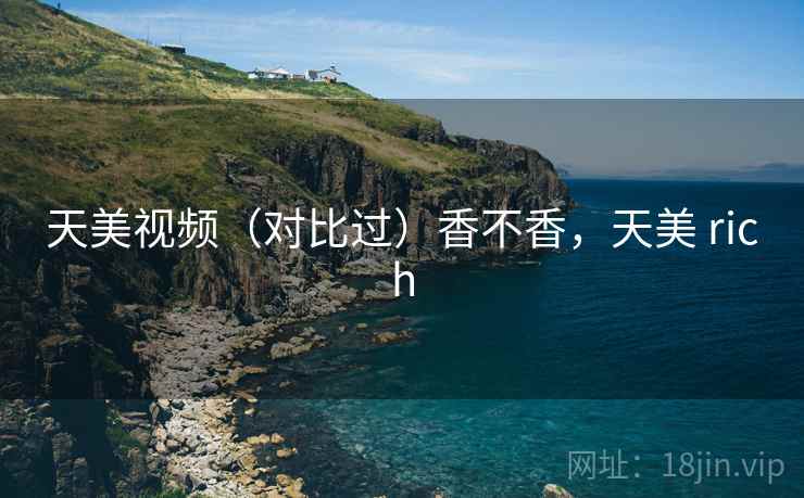 天美视频（对比过）香不香，天美 rich  第2张
