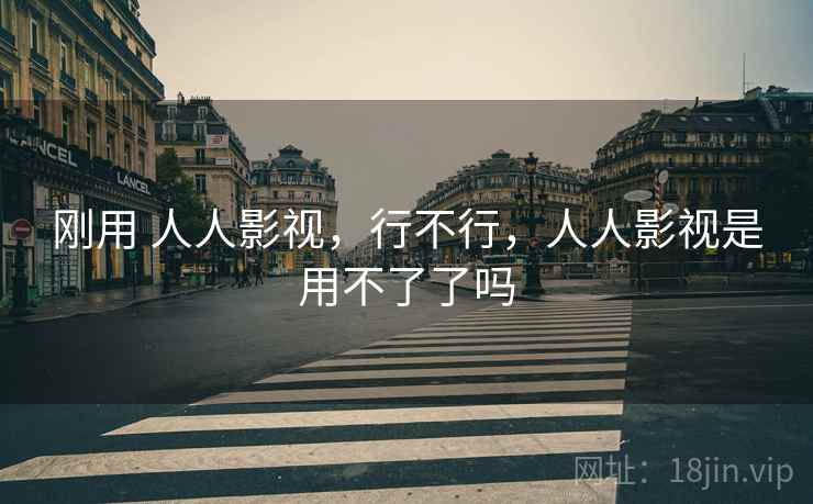 刚用 人人影视,行不行,人人影视是用不了了吗 第1张 刚用 人人影视,行不行,人人影视是用不了了吗 第1张